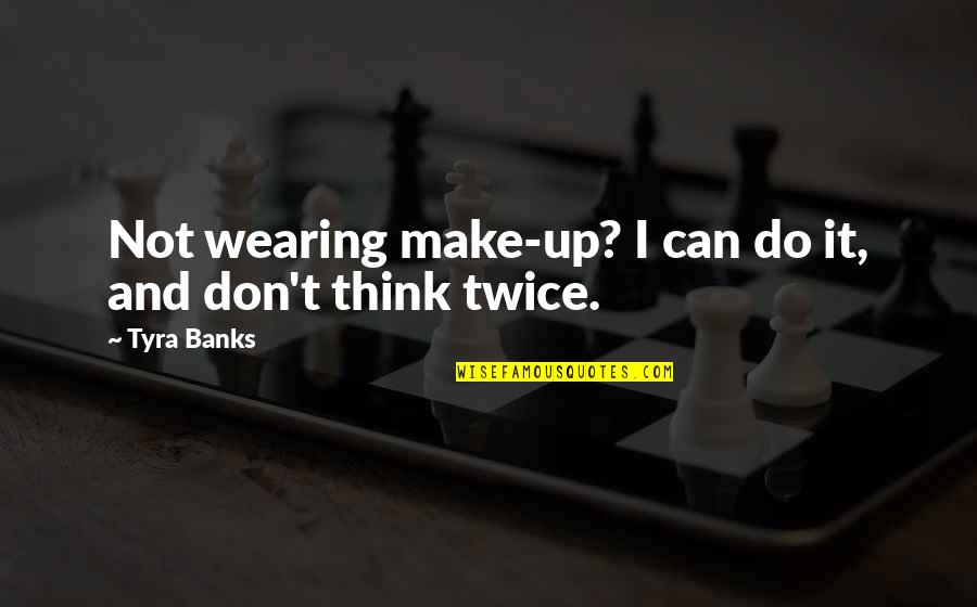 Think It Twice Quotes By Tyra Banks: Not wearing make-up? I can do it, and