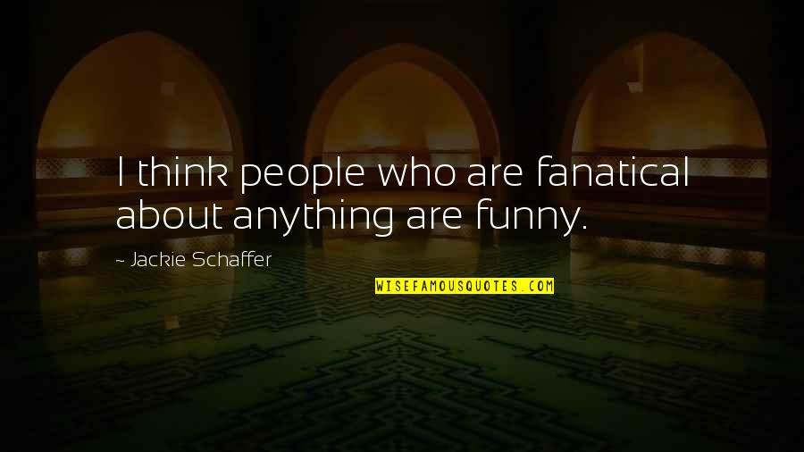 Think Its Funny Quotes By Jackie Schaffer: I think people who are fanatical about anything