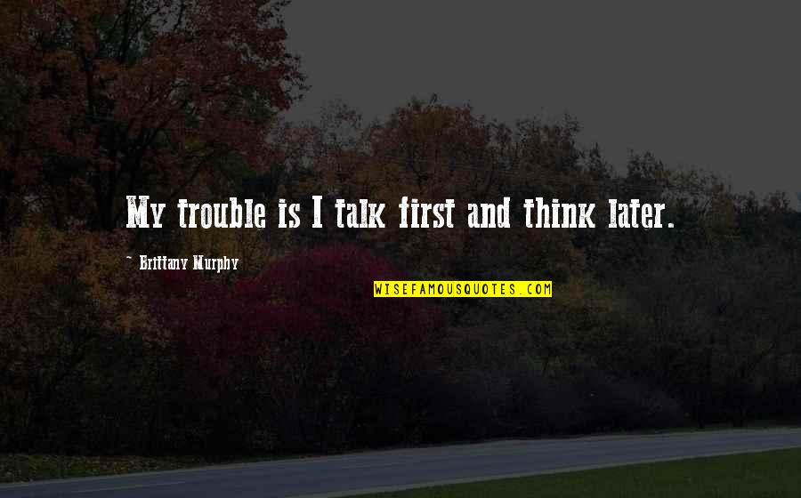 Think Later Quotes By Brittany Murphy: My trouble is I talk first and think