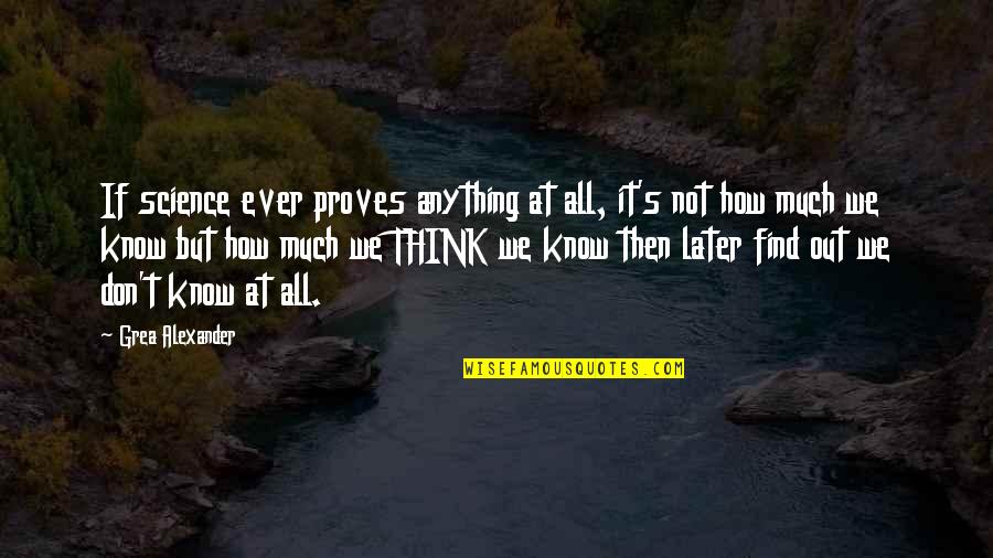 Think Later Quotes By Grea Alexander: If science ever proves anything at all, it's