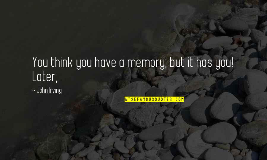 Think Later Quotes By John Irving: You think you have a memory; but it