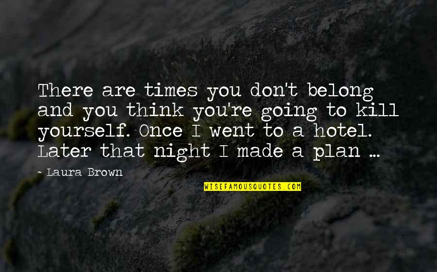 Think Later Quotes By Laura Brown: There are times you don't belong and you