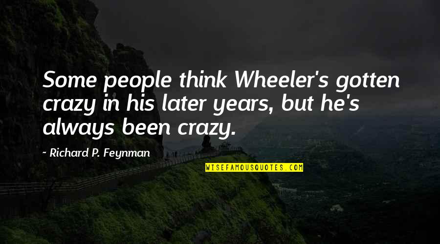 Think Later Quotes By Richard P. Feynman: Some people think Wheeler's gotten crazy in his