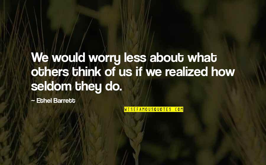 Think Less Do More Quotes By Ethel Barrett: We would worry less about what others think