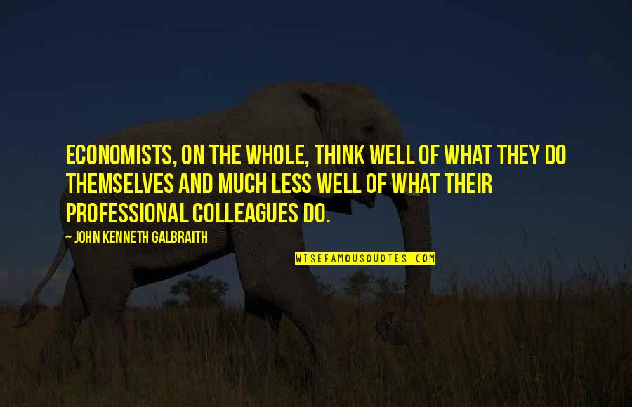 Think Less Do More Quotes By John Kenneth Galbraith: Economists, on the whole, think well of what
