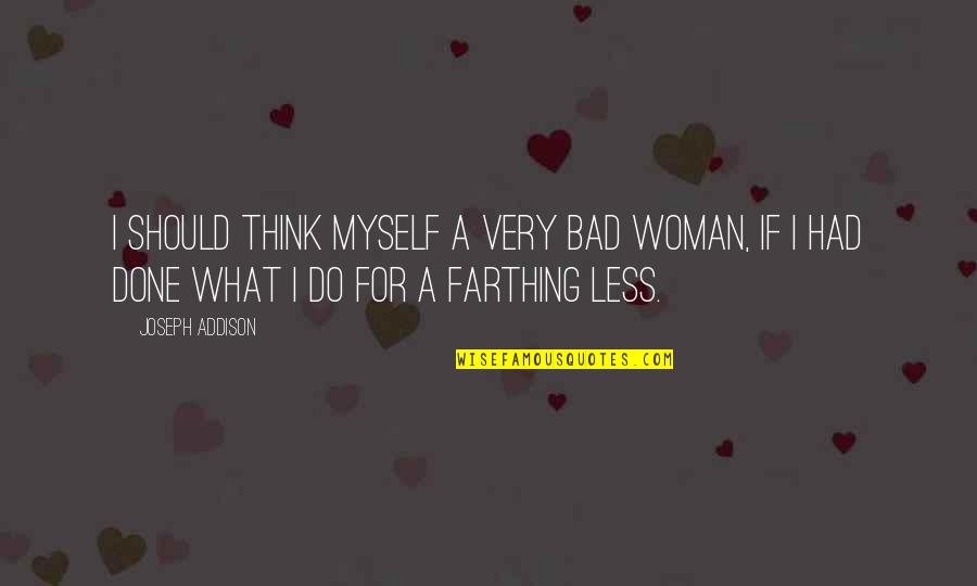 Think Less Do More Quotes By Joseph Addison: I should think myself a very bad woman,