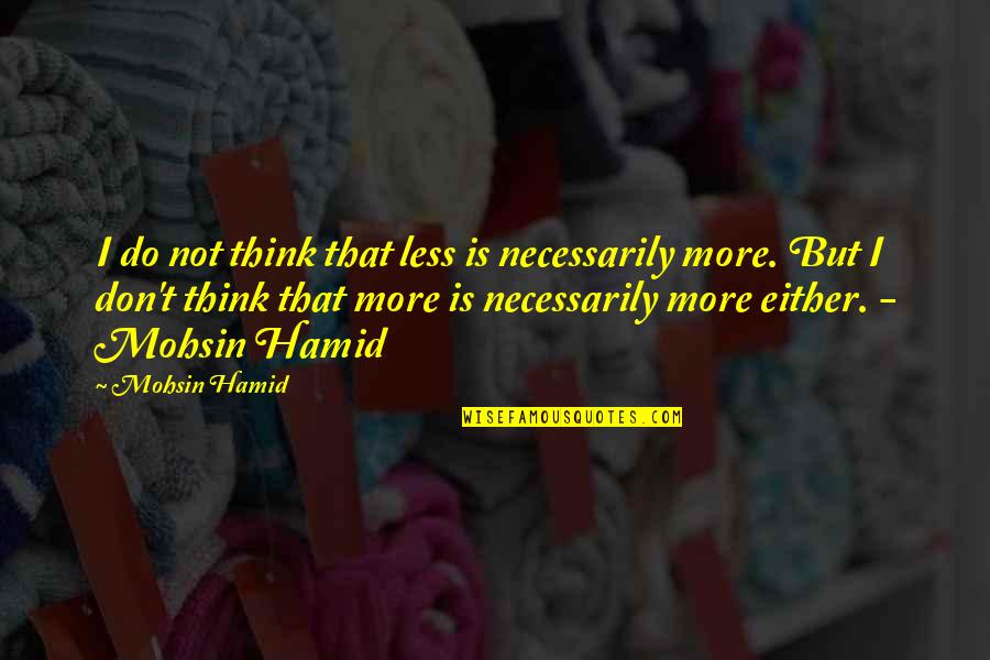 Think Less Do More Quotes By Mohsin Hamid: I do not think that less is necessarily