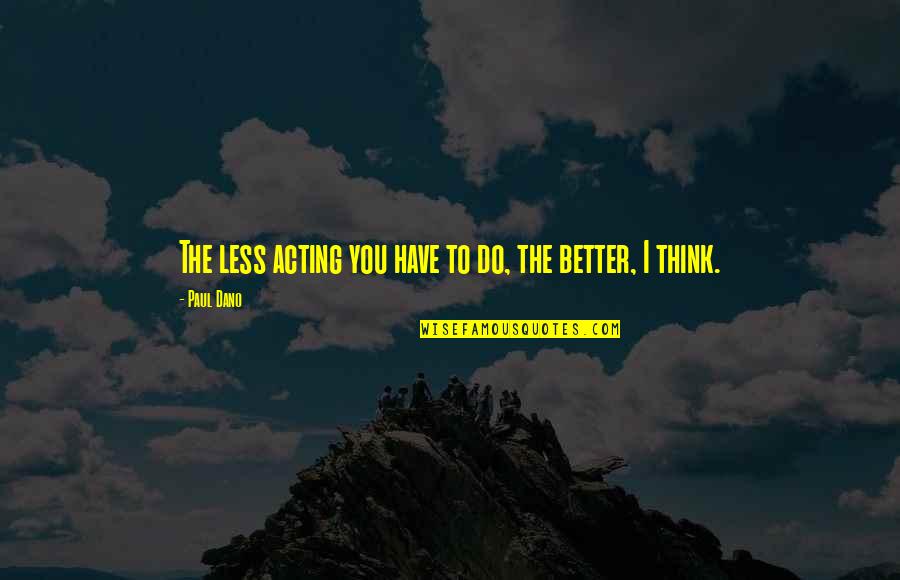 Think Less Do More Quotes By Paul Dano: The less acting you have to do, the