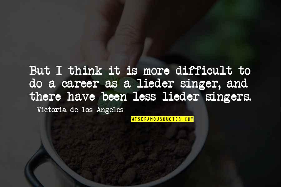 Think Less Do More Quotes By Victoria De Los Angeles: But I think it is more difficult to