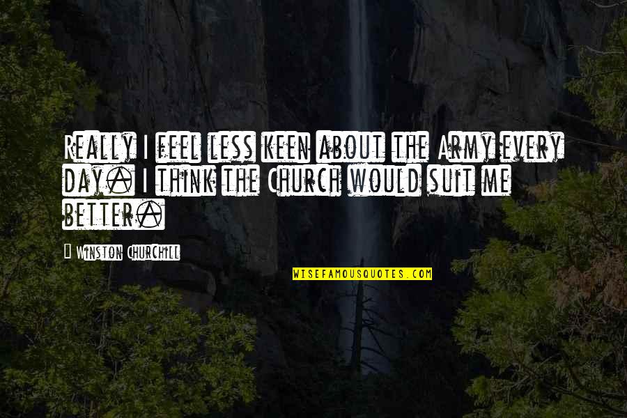 Think Less Feel More Quotes By Winston Churchill: Really I feel less keen about the Army