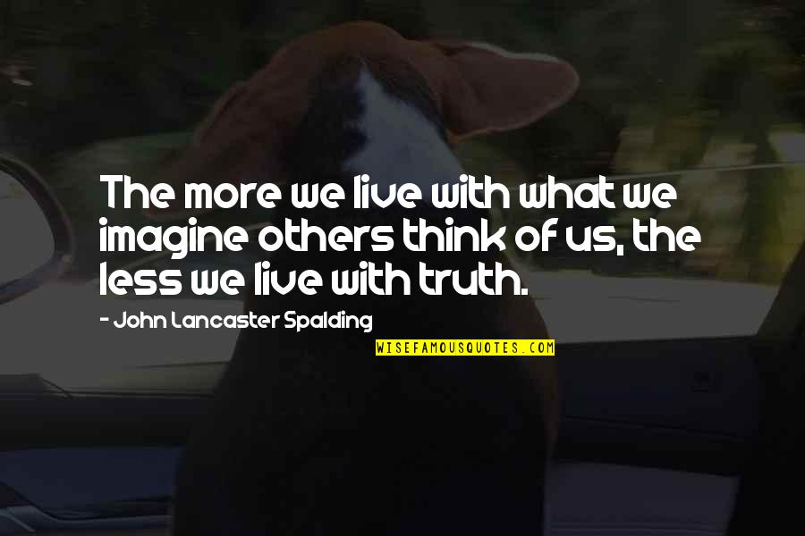 Think Less Live More Quotes By John Lancaster Spalding: The more we live with what we imagine