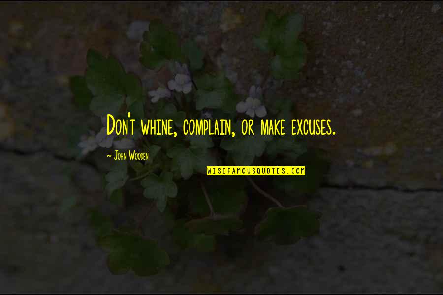 Think Less Live More Quotes By John Wooden: Don't whine, complain, or make excuses.