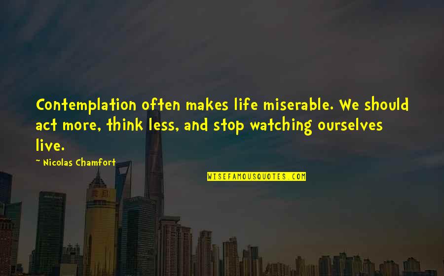 Think Less Live More Quotes By Nicolas Chamfort: Contemplation often makes life miserable. We should act
