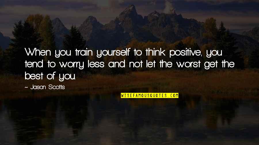 Think Less Of Yourself Quotes By Jason Scotts: When you train yourself to think positive, you