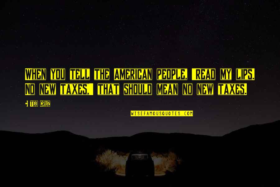 Think Like An Entrepreneur Quotes By Ted Cruz: When you tell the American people, 'Read my Think Like An Entrepreneur Quotes By Ted Cruz: When you tell the American people, 'Read my