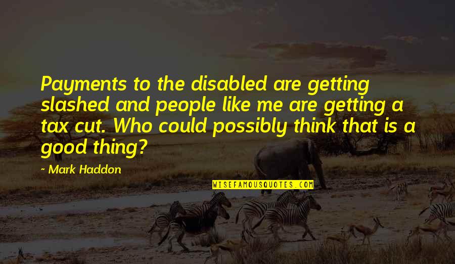 Think Like Me Quotes By Mark Haddon: Payments to the disabled are getting slashed and