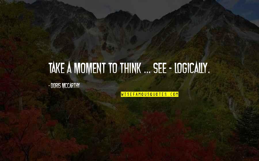 Think Logically Quotes By Doris McCarthy: Take a moment to think ... See - Think Logically Quotes By Doris McCarthy: Take a moment to think ... See -