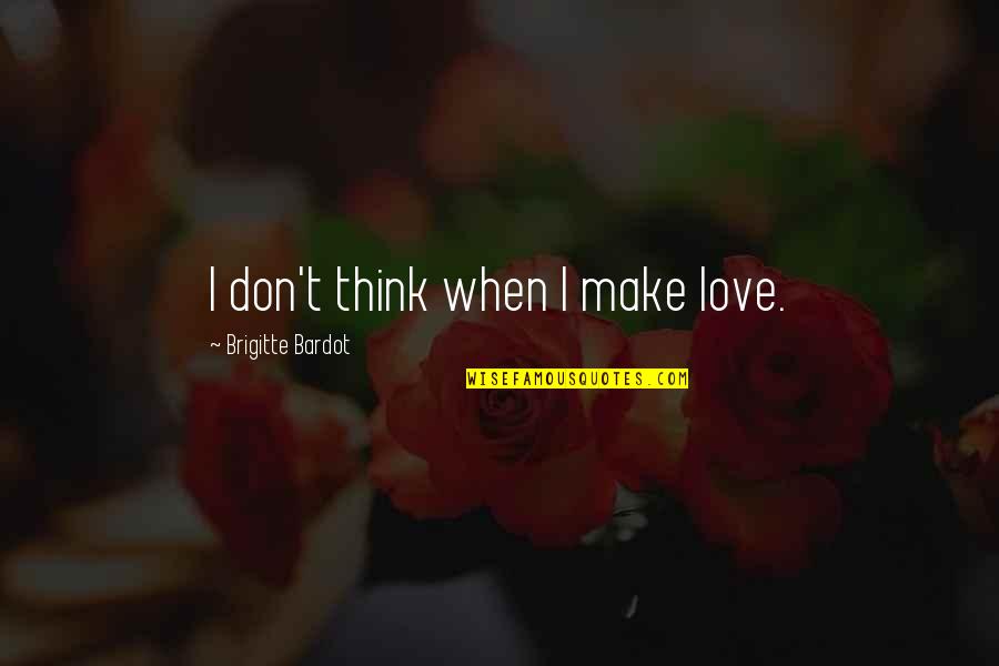 Think Love Quotes By Brigitte Bardot: I don't think when I make love.