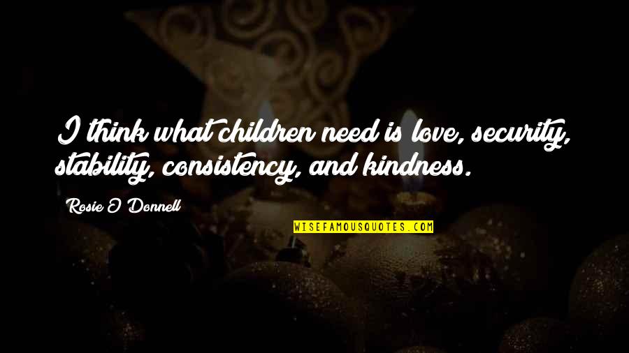 Think Love Quotes By Rosie O'Donnell: I think what children need is love, security,