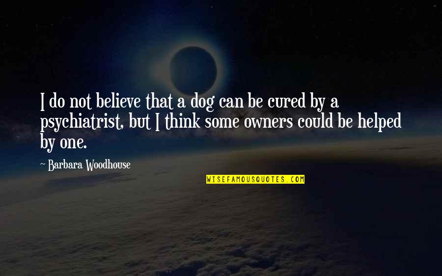 Think My Dog Quotes By Barbara Woodhouse: I do not believe that a dog can