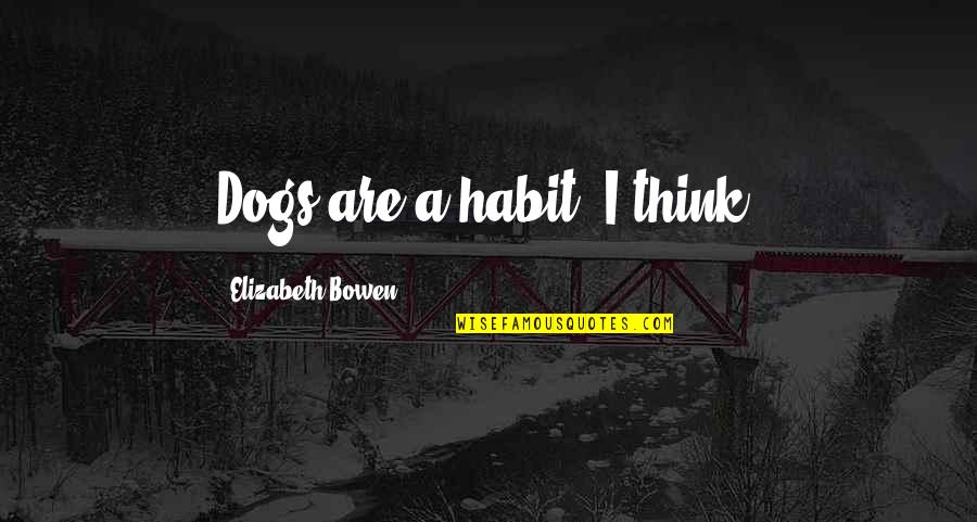 Think My Dog Quotes By Elizabeth Bowen: Dogs are a habit, I think.