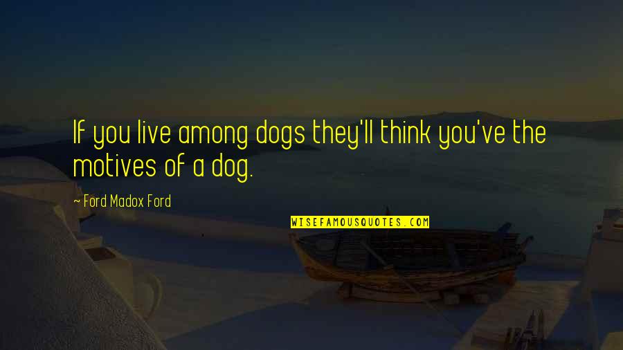 Think My Dog Quotes By Ford Madox Ford: If you live among dogs they'll think you've