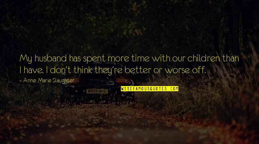 Think My Husband Quotes By Anne-Marie Slaughter: My husband has spent more time with our Think My Husband Quotes By Anne-Marie Slaughter: My husband has spent more time with our