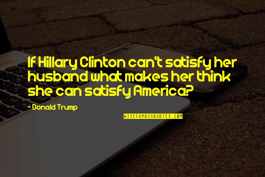 Think My Husband Quotes By Donald Trump: If Hillary Clinton can't satisfy her husband what Think My Husband Quotes By Donald Trump: If Hillary Clinton can't satisfy her husband what