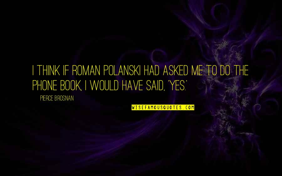 Think My Phone Quotes By Pierce Brosnan: I think if Roman Polanski had asked me Think My Phone Quotes By Pierce Brosnan: I think if Roman Polanski had asked me