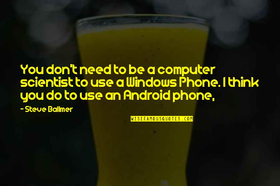 Think My Phone Quotes By Steve Ballmer: You don't need to be a computer scientist