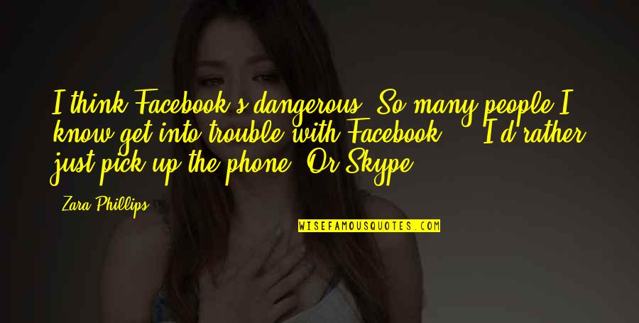 Think My Phone Quotes By Zara Phillips: I think Facebook's dangerous. So many people I Think My Phone Quotes By Zara Phillips: I think Facebook's dangerous. So many people I