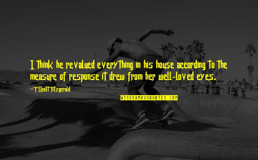 Think Of Her Quotes By F Scott Fitzgerald: I think he revalued everything in his house Think Of Her Quotes By F Scott Fitzgerald: I think he revalued everything in his house