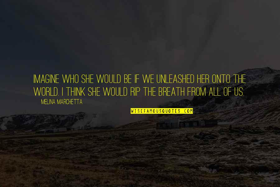 Think Of Her Quotes By Melina Marchetta: Imagine who she would be if we unleashed Think Of Her Quotes By Melina Marchetta: Imagine who she would be if we unleashed
