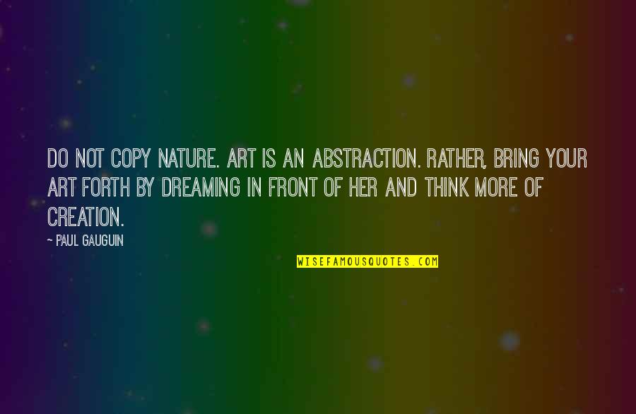 Think Of Her Quotes By Paul Gauguin: Do not copy nature. Art is an abstraction. Think Of Her Quotes By Paul Gauguin: Do not copy nature. Art is an abstraction.