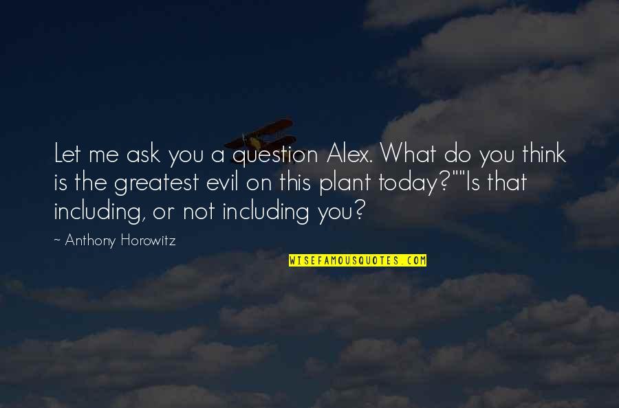 Think Of Me Today Quotes By Anthony Horowitz: Let me ask you a question Alex. What Think Of Me Today Quotes By Anthony Horowitz: Let me ask you a question Alex. What