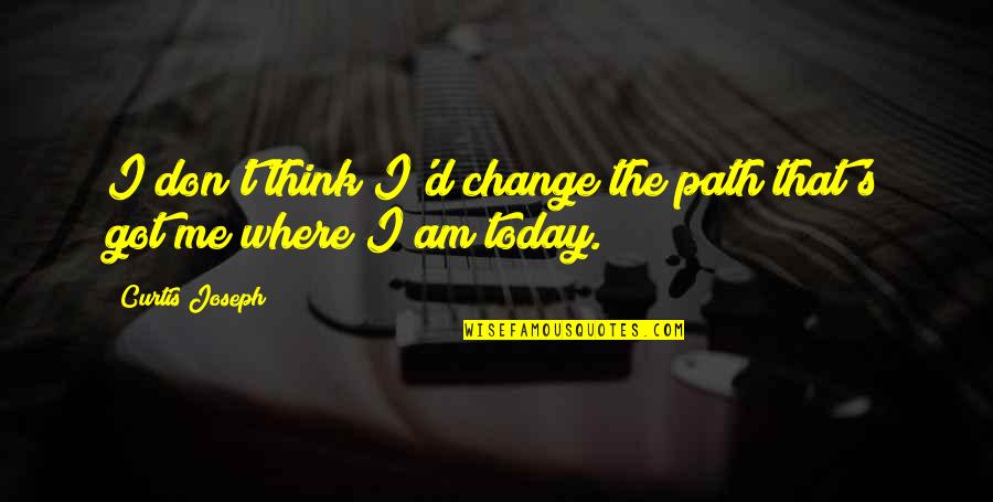Think Of Me Today Quotes By Curtis Joseph: I don't think I'd change the path that's