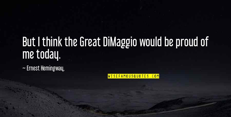 Think Of Me Today Quotes By Ernest Hemingway,: But I think the Great DiMaggio would be Think Of Me Today Quotes By Ernest Hemingway,: But I think the Great DiMaggio would be