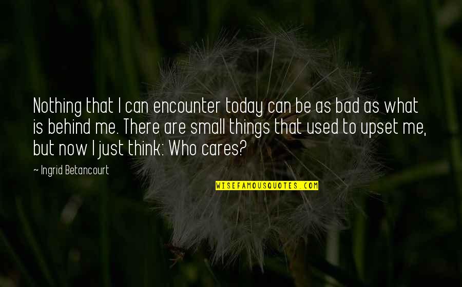 Think Of Me Today Quotes By Ingrid Betancourt: Nothing that I can encounter today can be Think Of Me Today Quotes By Ingrid Betancourt: Nothing that I can encounter today can be