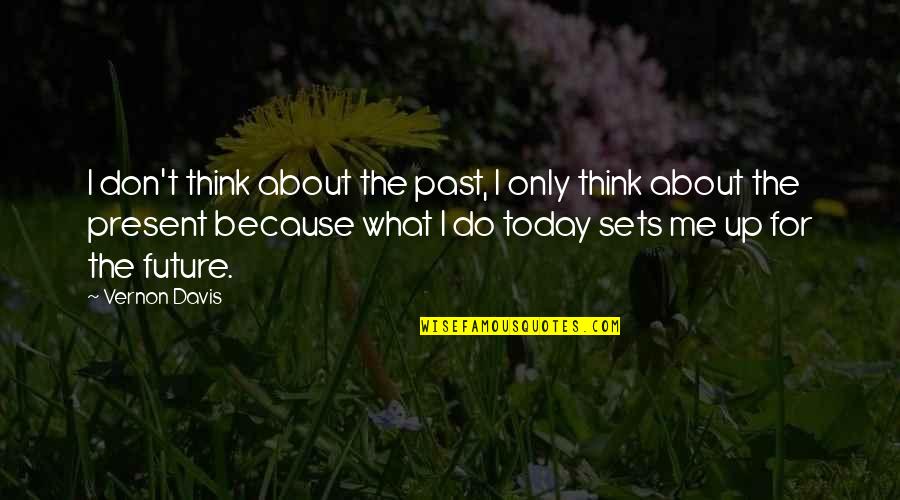 Think Of Me Today Quotes By Vernon Davis: I don't think about the past, I only Think Of Me Today Quotes By Vernon Davis: I don't think about the past, I only