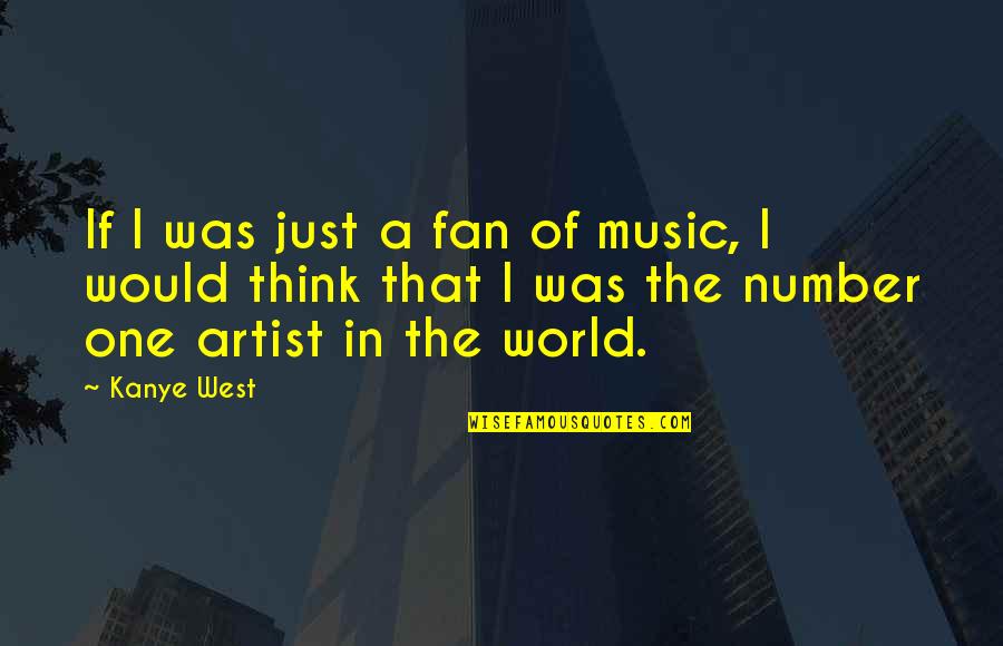 Think Of Number One Quotes By Kanye West: If I was just a fan of music,