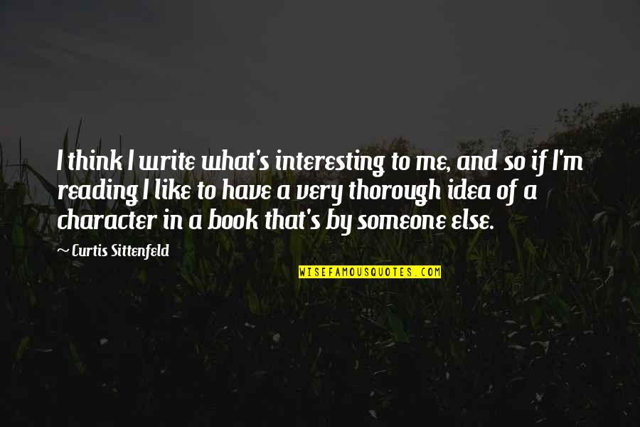 Think Of Someone Quotes By Curtis Sittenfeld: I think I write what's interesting to me,