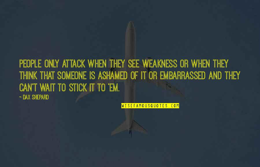 Think Of Someone Quotes By Dax Shepard: People only attack when they see weakness or