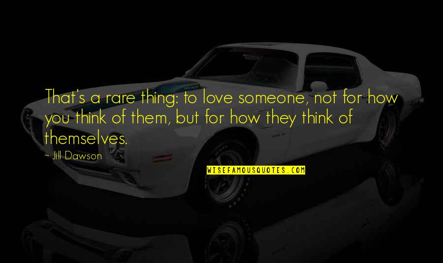 Think Of Someone Quotes By Jill Dawson: That's a rare thing: to love someone, not