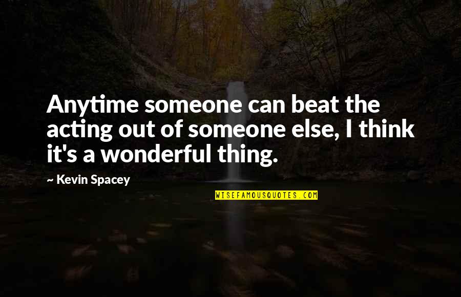 Think Of Someone Quotes By Kevin Spacey: Anytime someone can beat the acting out of