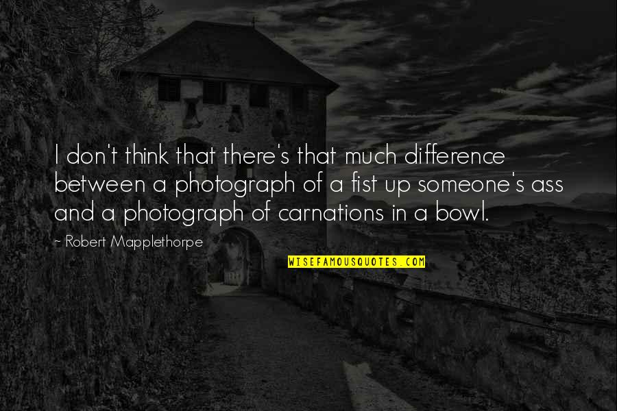Think Of Someone Quotes By Robert Mapplethorpe: I don't think that there's that much difference