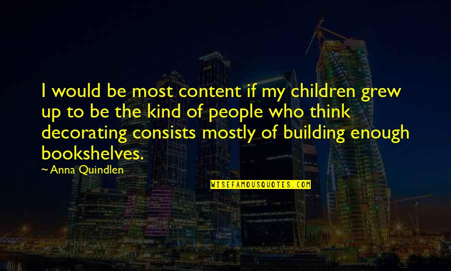 Think Of The Children Quotes By Anna Quindlen: I would be most content if my children Think Of The Children Quotes By Anna Quindlen: I would be most content if my children