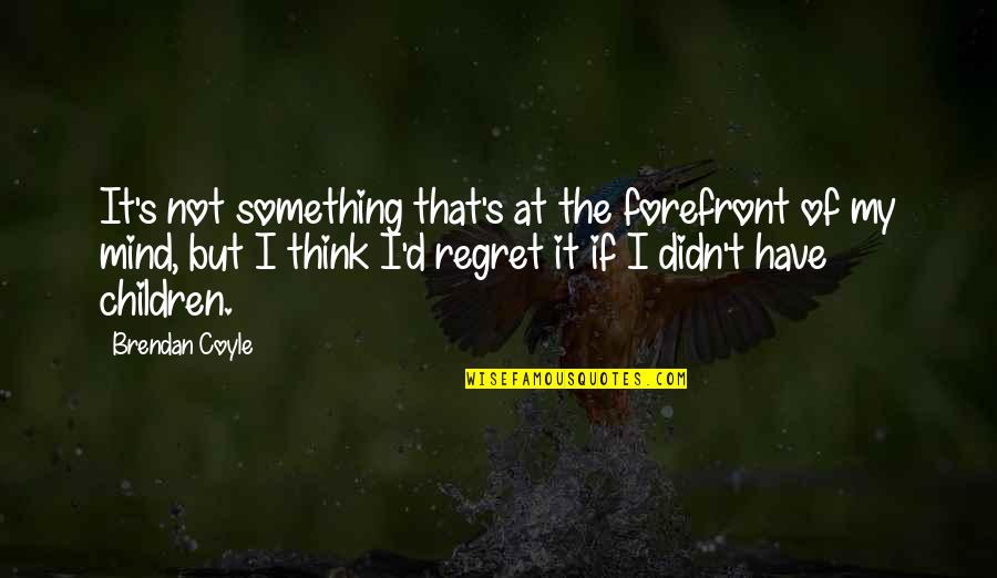 Think Of The Children Quotes By Brendan Coyle: It's not something that's at the forefront of Think Of The Children Quotes By Brendan Coyle: It's not something that's at the forefront of