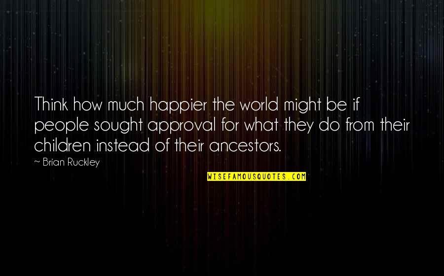 Think Of The Children Quotes By Brian Ruckley: Think how much happier the world might be Think Of The Children Quotes By Brian Ruckley: Think how much happier the world might be