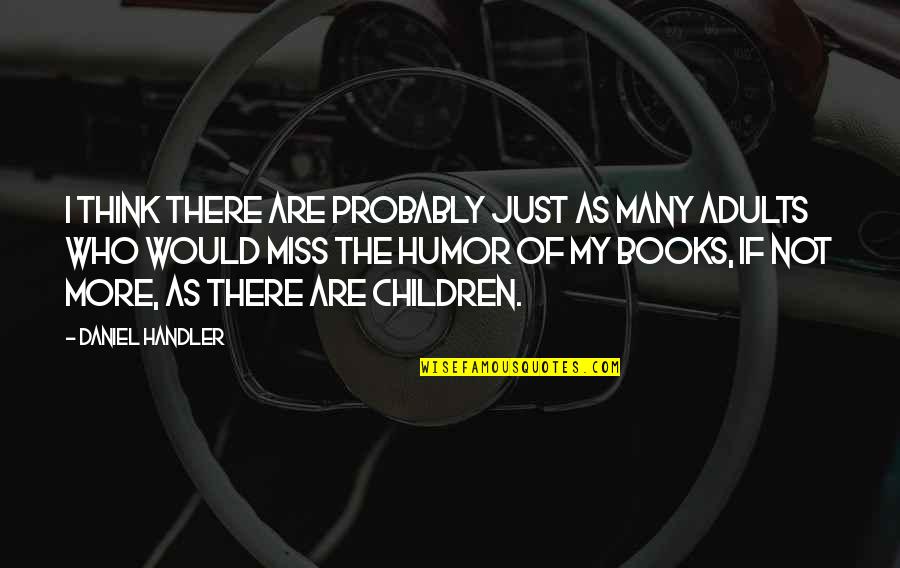Think Of The Children Quotes By Daniel Handler: I think there are probably just as many Think Of The Children Quotes By Daniel Handler: I think there are probably just as many