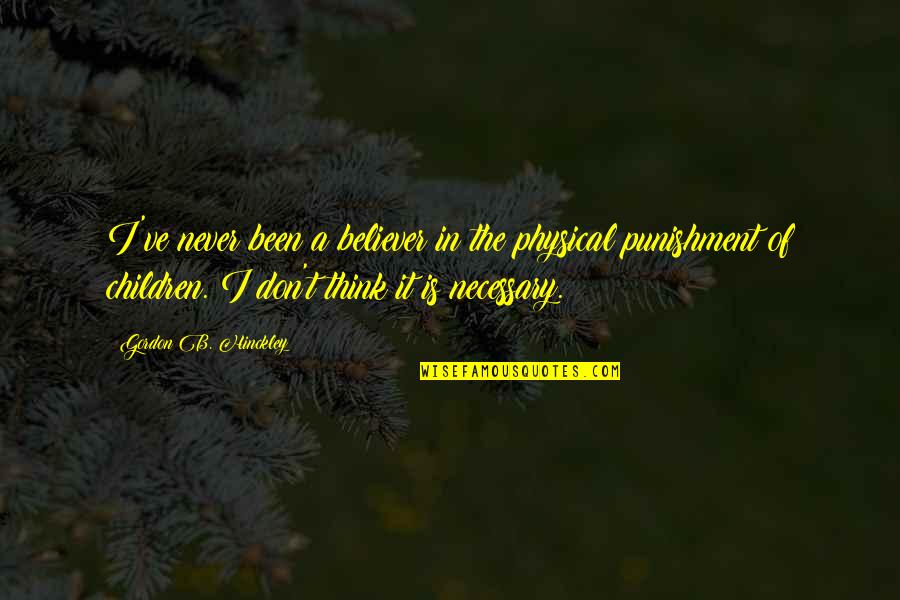 Think Of The Children Quotes By Gordon B. Hinckley: I've never been a believer in the physical Think Of The Children Quotes By Gordon B. Hinckley: I've never been a believer in the physical